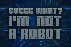 Guess What, I'm Not a Robot
